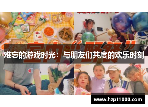 难忘的游戏时光：与朋友们共度的欢乐时刻