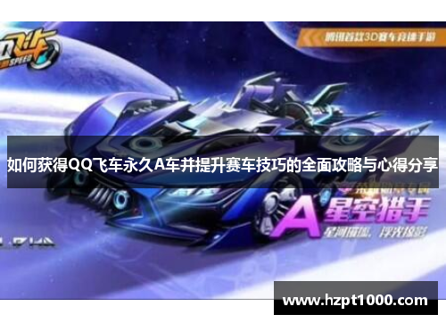 如何获得QQ飞车永久A车并提升赛车技巧的全面攻略与心得分享