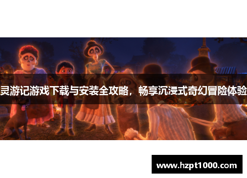 灵游记游戏下载与安装全攻略，畅享沉浸式奇幻冒险体验