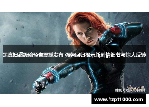 黑寡妇超级碗预告震撼发布 强势回归揭示新剧情细节与惊人反转