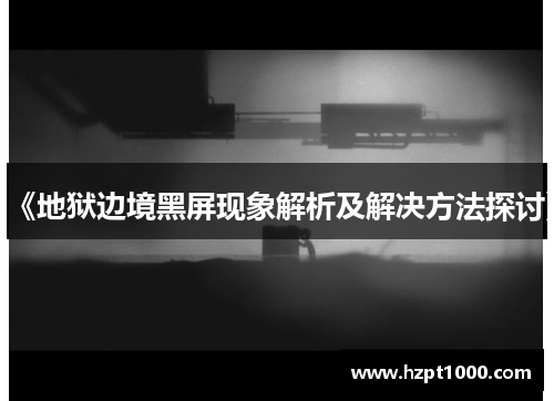 《地狱边境黑屏现象解析及解决方法探讨》