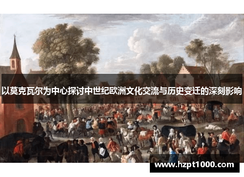 以莫克瓦尔为中心探讨中世纪欧洲文化交流与历史变迁的深刻影响